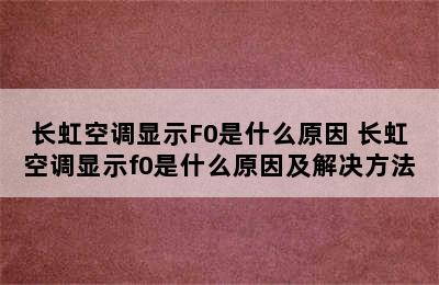 长虹空调显示F0是什么原因 长虹空调显示f0是什么原因及解决方法